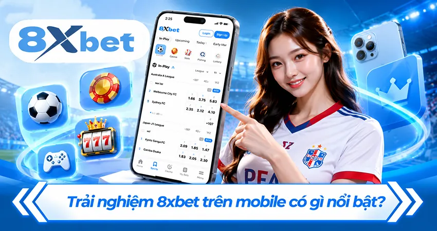 Trải nghiệm 8xbet trên mobile có gì nổi bật?